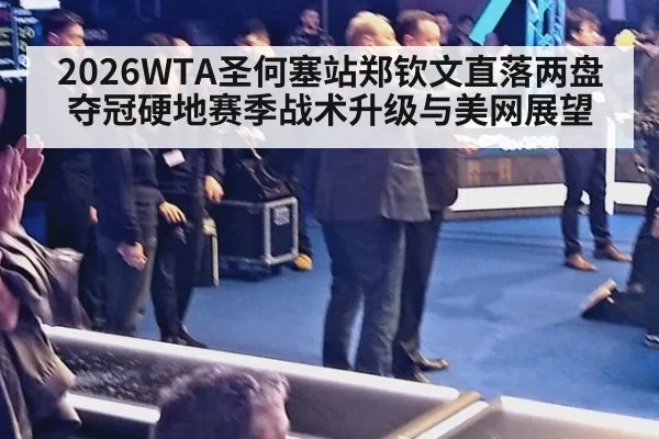 2026WTA圣何塞站郑钦文直落两盘夺冠硬地赛季战术升级与美网展望（nine game）