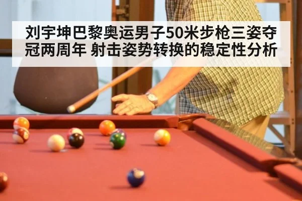 刘宇坤巴黎奥运男子50米步枪三姿夺冠两周年 射击姿势转换的稳定性分析
