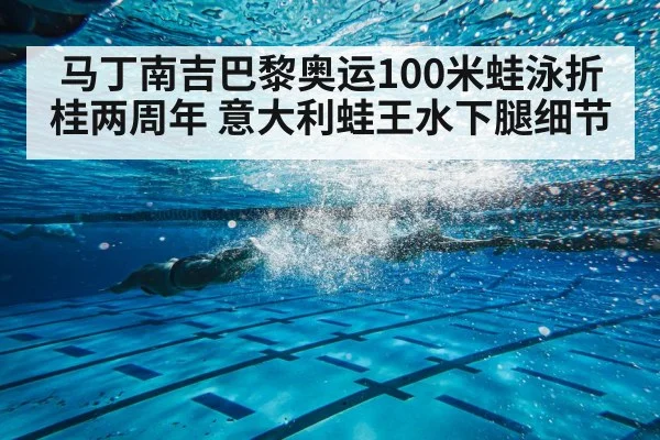 马丁南吉巴黎奥运100米蛙泳折桂两周年 意大利蛙王水下腿细节