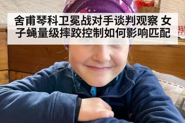 舍甫琴科卫冕战对手谈判观察 女子蝇量级摔跤控制如何影响匹配